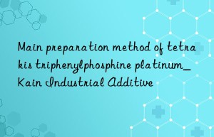 Main preparation method of tetrakis triphenylphosphine platinum_Kain Industrial Additive