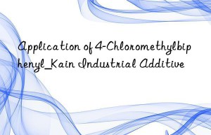 Application of 4-Chloromethylbiphenyl_Kain Industrial Additive