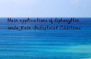 Main applications of diphenyltin oxide_Kain Industrial Additives