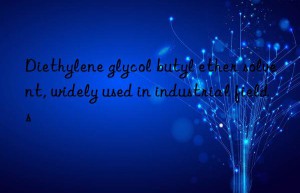 Diethylene glycol butyl ether solvent, widely used in industrial fields