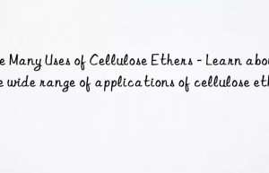 The Many Uses of Cellulose Ethers – Learn about the wide range of applications of cellulose ethers