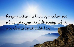 Preparation method of anchor point dehydrogenated diisoeugenol_Kain Industrial Additive