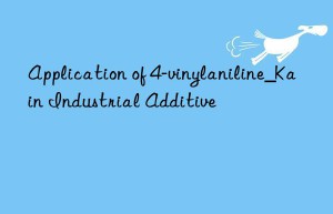 Application of 4-vinylaniline_Kain Industrial Additive