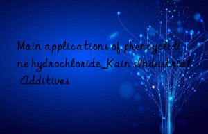 Main applications of phencyclidine hydrochloride_Kain Industrial Additives