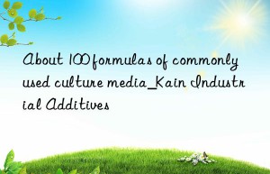 About 100 formulas of commonly used culture media_Kain Industrial Additives