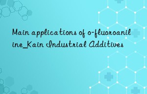 Main applications of o-fluoroaniline_Kain Industrial Additives