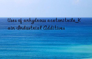 Uses of anhydrous acetonitrile_Kain Industrial Additives