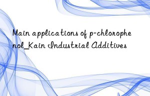 Main applications of p-chlorophenol_Kain Industrial Additives