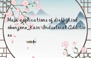 Main applications of diethyl iodobenzene_Kain Industrial Additives