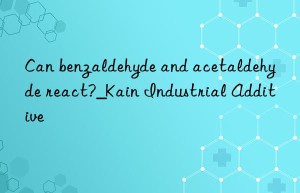 Can benzaldehyde and acetaldehyde react?_Kain Industrial Additive