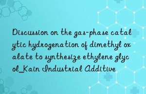 Discussion on the gas-phase catalytic hydrogenation of dimethyl oxalate to synthesize ethylene glycol_Kain Industrial Additive