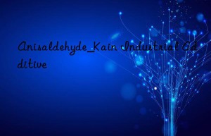 Anisaldehyde_Kain Industrial Additive