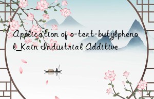 Application of o-tert-butylphenol_Kain Industrial Additive