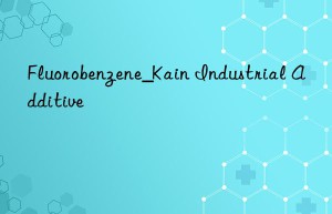 Fluorobenzene_Kain Industrial Additive