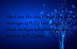 What are the advantages and disadvantages of PLA fiber?  Guyuan Biotech realizes industrialized production of PLA fiber