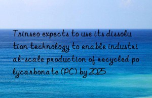 Trinseo expects to use its dissolution technology to enable industrial-scale production of recycled polycarbonate (PC) by 2025