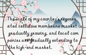 The scale of my country’s regenerated cellulose membrane market is gradually growing, and local companies are gradually extending to the high-end market.