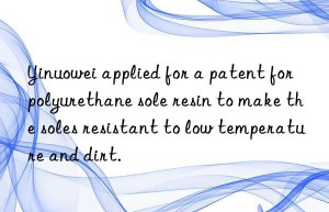 Yinuowei applied for a patent for polyurethane sole resin to make the soles resistant to low temperature and dirt.