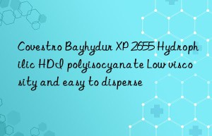 Covestro Bayhydur XP 2655 Hydrophilic HDI polyisocyanate Low viscosity and easy to disperse