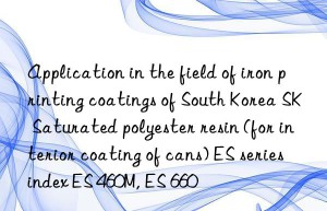 Application in the field of iron printing coatings of South Korea SK Saturated polyester resin (for interior coating of cans) ES series index ES 460M, ES 660