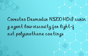 Covestro Desmodur N3200 HDI curing agent low viscosity for light-fast polyurethane coatings