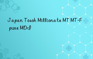 Japan Tosoh Millionate MT MT-F pure MDI