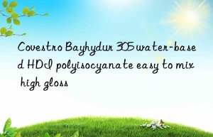 Covestro Bayhydur 305 water-based HDI polyisocyanate easy to mix high gloss