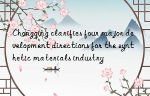 Chongqing clarifies four major development directions for the synthetic materials industry