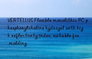 VERTELLUS Flexible monolithic PC phosphorylcholine hydrogel with high reflectivity index, suitable for molding