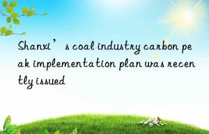 Shanxi’s coal industry carbon peak implementation plan was recently issued