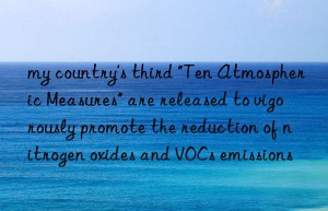 my country’s third “Ten Atmospheric Measures” are released to vigorously promote the reduction of nitrogen oxides and VOCs emissions