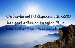 Water-based PU dispersion UC-2210 has good adhesion to nylon PP, chemical and weather resistance