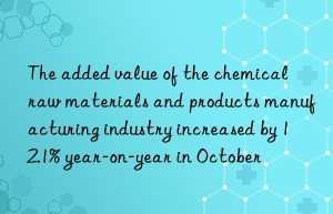 The added value of the chemical raw materials and products manufacturing industry increased by 12.1% year-on-year in October