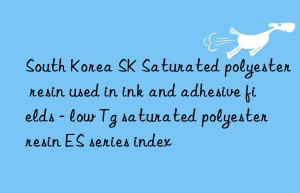 South Korea SK Saturated polyester resin used in ink and adhesive fields – low Tg saturated polyester resin ES series index