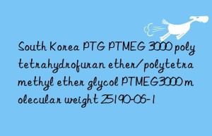 South Korea PTG PTMEG 3000 polytetrahydrofuran ether/polytetramethyl ether glycol PTMEG3000 molecular weight 25190-06-1