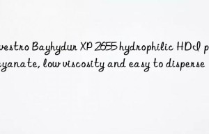 Covestro Bayhydur XP 2655 hydrophilic HDI polyisocyanate, low viscosity and easy to disperse