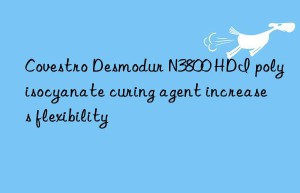 Covestro Desmodur N3800 HDI polyisocyanate curing agent increases flexibility