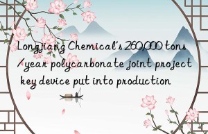 Longjiang Chemical’s 260,000 tons/year polycarbonate joint project key device put into production