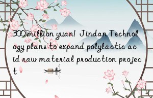 300 million yuan!  Jindan Technology plans to expand polylactic acid raw material production project