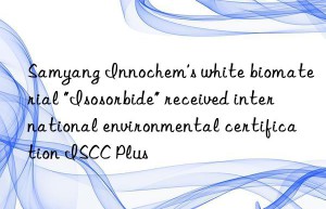 Samyang Innochem’s white biomaterial “Isosorbide” received international environmental certification ISCC Plus