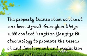 The property transaction contract has been signed!  Guanghua Weiye will control Hengtian Yangtze Biotechnology to promote the research and development and production of polylactic acid fiber