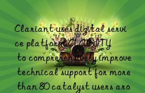 Clariant uses digital service platform CLARITY™ to comprehensively improve technical support for more than 80 catalyst users around the world