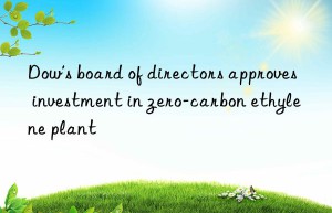 Dow’s board of directors approves investment in zero-carbon ethylene plant