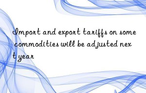 Import and export tariffs on some commodities will be adjusted next year