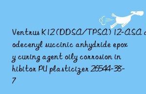 Ventrus K12 (DDSA/TPSA) 12-ASA dodecenyl succinic anhydride epoxy curing agent oily corrosion inhibitor PU plasticizer 26544-38-7