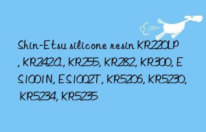 Shin-Etsu silicone resin KR220LP, KR242A, KR255, KR282, KR300, ES1001N, ES1002T, KR5206, KR5230, KR5234, KR5235