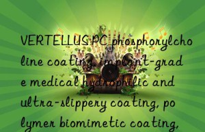 VERTELLUS PC phosphorylcholine coating, implant-grade medical hydrophilic and ultra-slippery coating, polymer biomimetic coating, inhibits protein accumulation and reduces blood activation