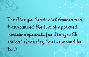 The Jiangsu Provincial Government announced the list of approved review approvals for Jiangsu Chemical Industry Parks (second batch)