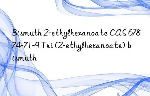 Bismuth 2-ethylhexanoate CAS 67874-71-9 Tri (2-ethylhexanoate) bismuth