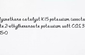 Polyurethane catalyst K15 potassium isooctanoate 2-ethylhexanoate potassium salt CAS 3164-85-0